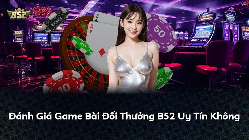 Đánh Giá Game Bài Đổi Thưởng B52 Uy Tín Không
