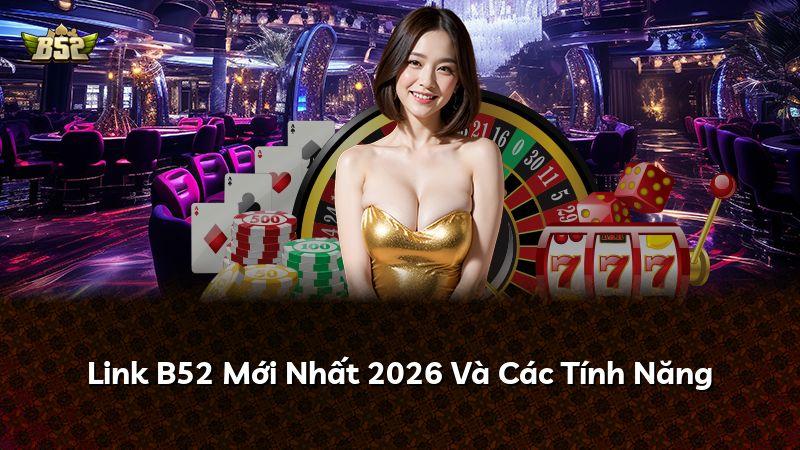 Link B52 Mới Nhất 2026 Và Các Tính Năng